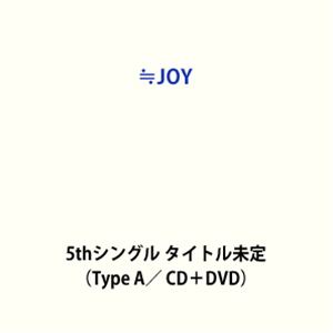 ≒JOY / 5thシングル タイトル未定（Type A／…