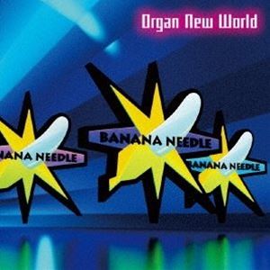 BANANA NEEDLE / オルガン・ニュー・ワールド [CD]