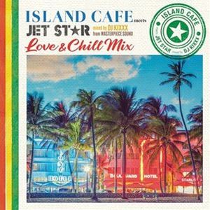 DJ KIXXXiMIXj / ISLAND CAFE meets JET STAR ` Love  Chill Mix ` mixed by DJ KIXXX from MASTERPIECE SOUND [CD]