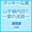 タッキー＆翼 / 山手線内回り〜愛の迷路〜（通常盤） [CD]