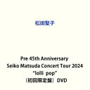 【特典付】松田聖子/Pre 45th Anniversary Seiko Matsuda Concert Tour 2024”lolli■pop”(初回限定盤)...