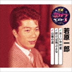 若原一郎 / 特選・歌カラベスト3：：おーい中村君／吹けば飛ぶよな／山蔭の道 [CD]