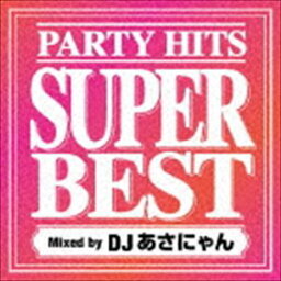 DJあさにゃん（MIX） / PARTY HITS SUPER BEST Mixed by DJあさにゃん [CD]