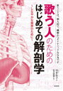 歌う人のためのはじめての解剖学 しなやかな発声のために 歌うことは、個人的で、繊細かつダイナミックな行為です