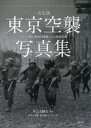 東京空襲写真集 決定版 アメリカ軍の無差別爆撃による被害記録