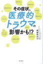 その症状、医療的トラウマの影響かも!?