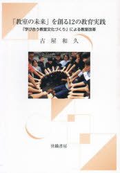 「教室の未来」を創る12の教育実践 「学び合う教室文化づくり」による教室改革