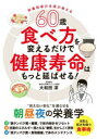 60歳食べ方を変えるだけで健康寿命はもっと延ばせる! 栄養指導の名医が教える “見えない老化”を遅らせる朝昼夜の栄養学