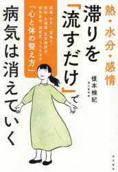 熱・水分・感情滞りを「流すだけ」で病気は消えていく 頭痛、めまい、耳鳴り、便秘、生理痛、更年期障害、慢性疲労、過敏症、うつを治す「心と体の整え方」