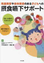 発達障害や身体障害のある子どもへの摂食嚥下サポート 「食べる喜び」を支える!!園や学校でできる!!