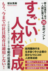 すごい人材育成 新入社員を1年で一人前に育てる36のポイント どんな社員もしっかり育てる令和の社員教育