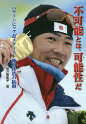 不可能とは、可能性だ パラリンピック金メダリスト新田佳浩の挑戦