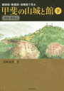 縄張図・断面図・鳥瞰図で見る甲斐の山城と館 下