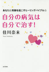 自分の病気は自分で治す！ あなたに奇跡を起こすヒーリングバイブル [ 佳川奈未 ]