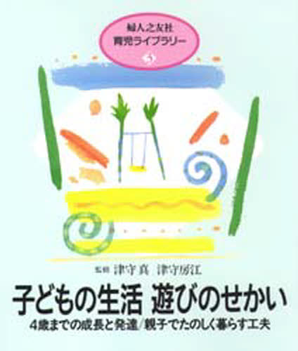 子どもの生活遊びのせかい 4歳までの成長と発達／親子でたのしく暮らす工夫