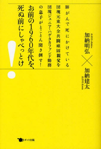 お前の1960年代を、死ぬ前にしゃべっとけ! 肺がんで死にかけている団塊元東大全共闘頑固親父を団塊ジュニア・ハゲタカファンド勤務の息子がとことん聞き倒す!