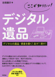 ここが知りたい!デジタル遺品 デジタルの遺品・資産を開く!託す!隠す!