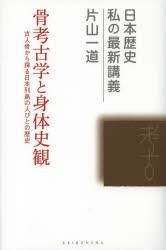 骨考古学と身体史観 古人骨から探る日本列島の人びとの歴史