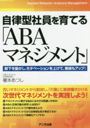 自律型社員を育てる「ABAマネジメント」 部下を動かし、モチベーションを上げて、業績もアップ!