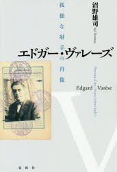 エドガー・ヴァレーズ 孤独な射手の肖像