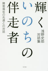 輝くいのちの伴走者 障害福祉の先達との対話 浅野史郎対話集