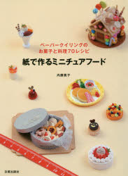 紙で作るミニチュアフード ペーパークイリングのお菓子と料理70レシピ [ 内藤貴子 ]