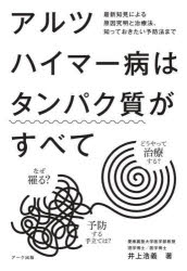 アルツハイマー病はタンパク質がすべて 最新知見による原因究明と治療法、知っておきたい予防法まで なぜ罹る?どうやって治療する?予防する手立ては?