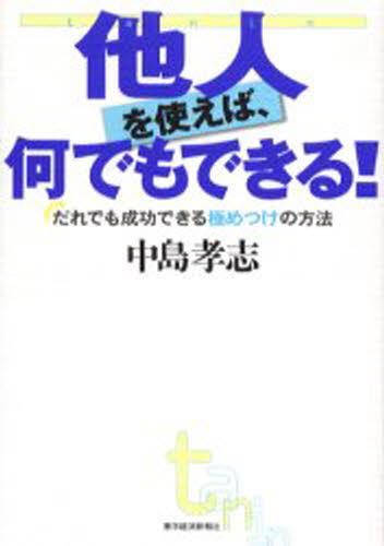 他人を使えば、何でもできる! だれでも成功できる極めつけの方法