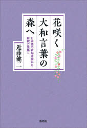 花咲く大和言葉の森へ 日本語の新起源論から新釈万葉集へ