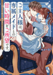 ご主人様は、専属メイドとの甘い時間をご所望です。 無気力な超モテ御曹司に、イジワルに溺愛されています