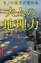 モノの見方が変わる大人の地理力