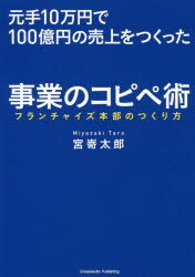 元手10万円で100億円の売上をつくった事業のコピペ術 フランチャイズ本部のつくり方