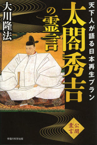 太閤秀吉の霊言 天下人が語る日本再生プラン 公開霊言