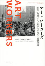 アートワーカーズ 制作と労働をめぐる芸術家たちの社会実践 [ ジュリア・ブライアン゠ウィルソン ]