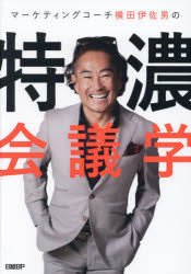 マーケティングコーチ横田伊佐男の特濃会議学 準備、進行、締めまで大公開“4つのダメ”と9ステップ