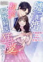 嘘つき婚なのに、初恋のきまじめ脳外科医に猛愛で囲われました 妊娠疑惑の初夜で、腹黒策士は恋情を解き放つ