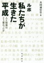 ルポ私たちが生きた平成 人と社会はどう変わったか