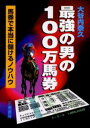 最強の男の100万馬券 馬券で本当に儲けるノウハウ