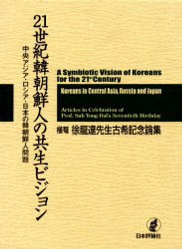 21世紀韓朝鮮人の共生ビジョン 中央アジア・ロシア・日本の韓朝鮮人問題 槿菴・徐竜達先生古希記念論集