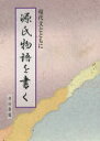 源氏物語を書く 現代文とともに