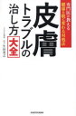 皮膚トラブルの治し方大全 専門医が教える健康な肌に変わる対処法