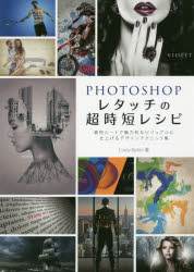 PHOTOSHOPレタッチの超時短レシピ 最短ルートで魅力的なビジュアルに仕上げるデザインテクニック集