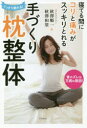 寝てる間にコリと痛みがスッキリとれる手づくり枕整体 ぐっすり眠れる! 首のズレは万病の原因!