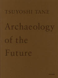TSUYOSHI TANE Archaeology of the Future 田根剛建築作品集 未来の記憶 [ 田根剛 ]