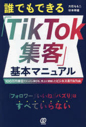 誰でもできる「TikTok集客」基本マニュアル 100万円単位でドンドン伸びる、売上に直結したビジネス系Ti..