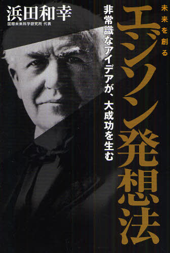 未来を創るエジソン発想法 非常識なアイデアが、大成功を生む