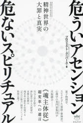 危ういアセンション危ないスピリチュアル 精神世界の大罪と真実 《魂主体従》超変革への遺言
