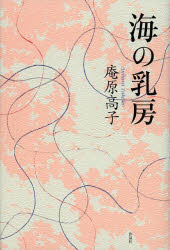 庵原高子／著本詳しい納期他、ご注文時はご利用案内・返品のページをご確認ください出版社名作品社出版年月2013年03月サイズ257P 20cmISBNコード9784861824326文芸 日本文学 文学商品説明海の乳房ウミ ノ チブサ※ページ内の情報は告知なく変更になることがあります。あらかじめご了承ください登録日2013/04/03
