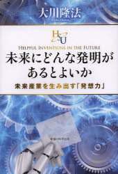 未来にどんな発明があるとよいか 未来産業を生み出す「発想力」