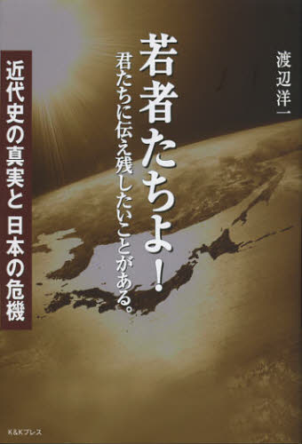 若者たちよ! 君たちに伝え残したいことがある。 近代史の真実と日本の危機